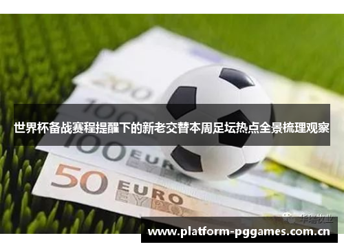 世界杯备战赛程提醒下的新老交替本周足坛热点全景梳理观察