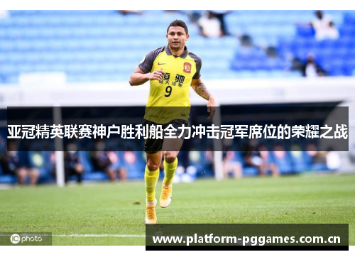 亚冠精英联赛神户胜利船全力冲击冠军席位的荣耀之战 亚冠精英联赛神户胜利船全力冲击冠军席位的荣耀之战