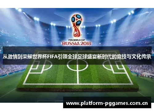 从激情到荣耀世界杯FIFA引领全球足球盛宴新时代的竞技与文化传承 从激情到荣耀世界杯FIFA引领全球足球盛宴新时代的竞技与文化传承
