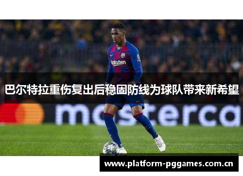 巴尔特拉重伤复出后稳固防线为球队带来新希望