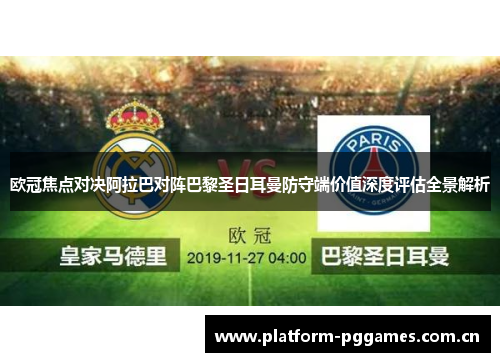 欧冠焦点对决阿拉巴对阵巴黎圣日耳曼防守端价值深度评估全景解析 欧冠焦点对决阿拉巴对阵巴黎圣日耳曼防守端价值深度评估全景解析